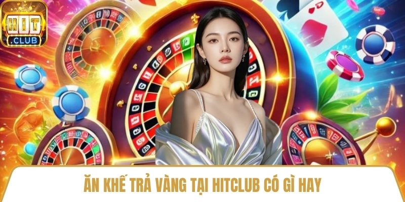 Ăn khế trả vàng tại HitClub có gì hay