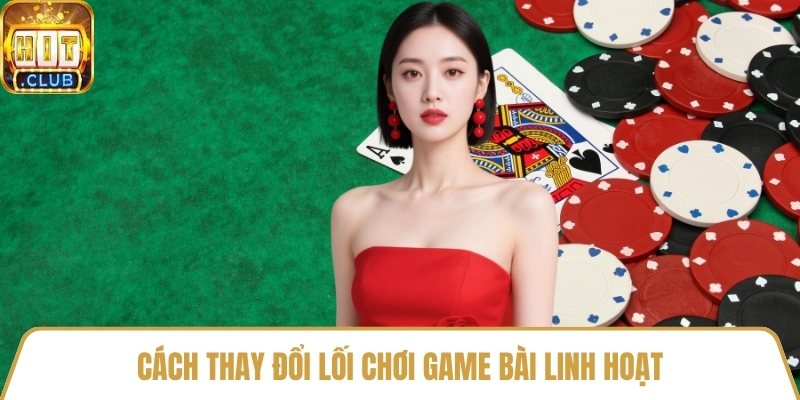 Cách thay đổi lối chơi game bài linh hoạt