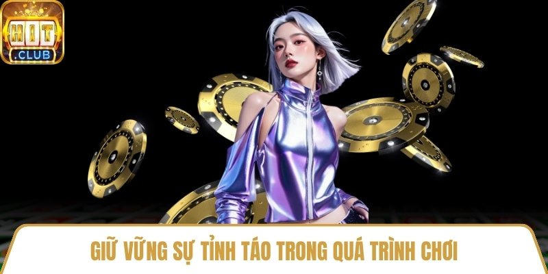 Giữ vững sự tỉnh táo trong quá trình chơi