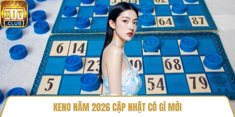 Keno năm 2026 cập nhật có gì mới