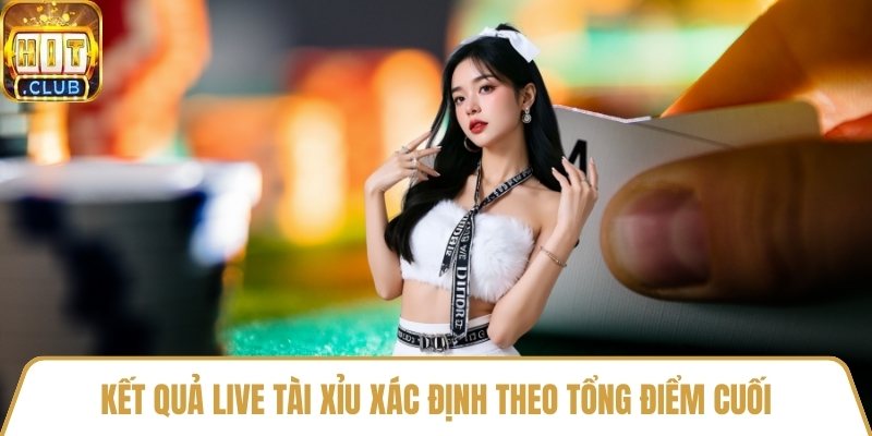 Kết quả live tài xỉu xác định theo tổng điểm cuối