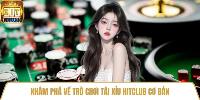Khám phá về trò chơi tài xỉu HitClub cơ bản