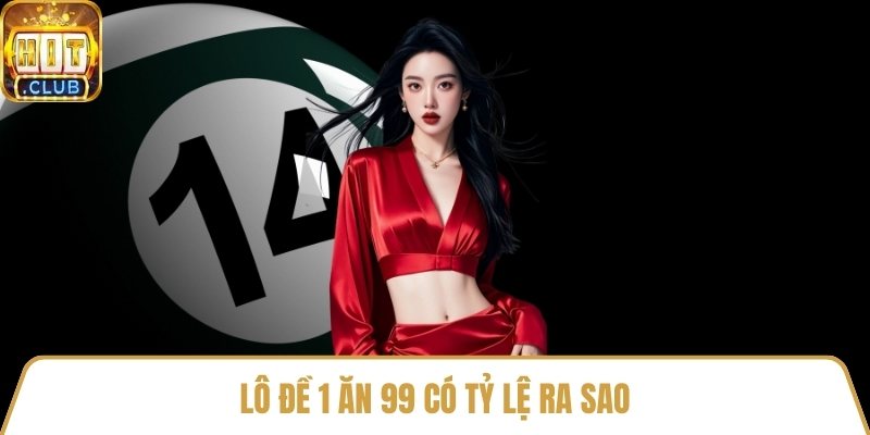 Lô đề 1 ăn 99 có tỷ lệ ra sao