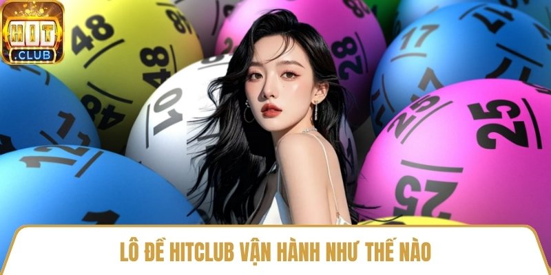 Lô đề HitClub vận hành như thế nào