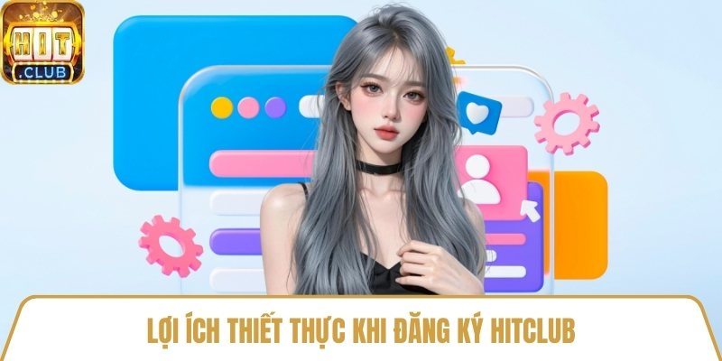 Lợi ích thiết thực khi đăng ký HitClub
